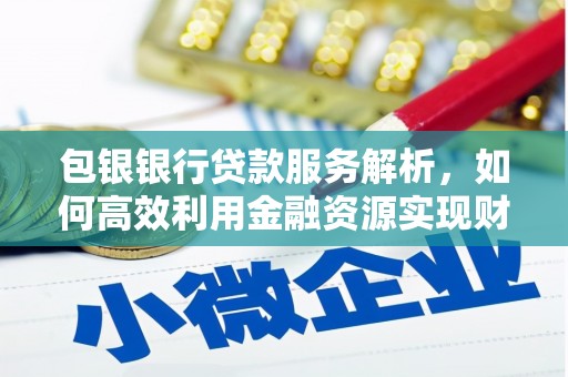 扎赉诺尔包银银行贷款服务解析，如何高效利用金融资源实现财富增长