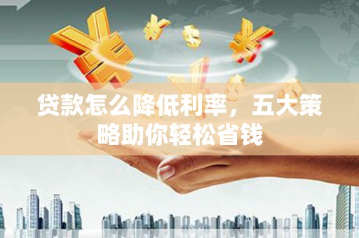 墨江贷款怎么降低利率，五大策略助你轻松省钱