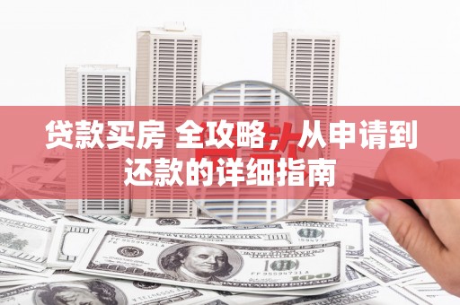 树林贷款买房 全攻略，从申请到还款的详细指南
