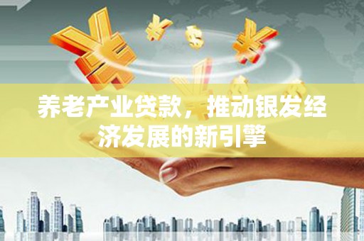 洮南养老产业贷款，推动银发经济发展的新引擎