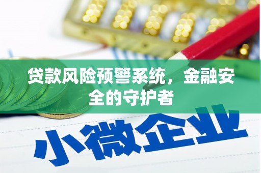 全州贷款风险预警系统，金融安全的守护者
