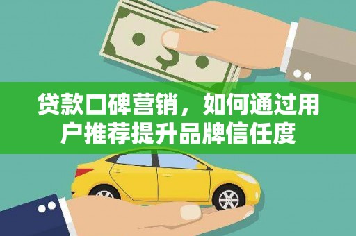东坡贷款口碑营销，如何通过用户推荐提升品牌信任度