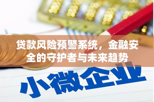 甘井子贷款风险预警系统，金融安全的守护者与未来趋势