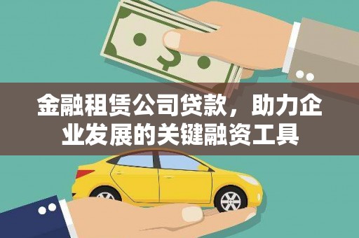 阆中金融租赁公司贷款，助力企业发展的关键融资工具