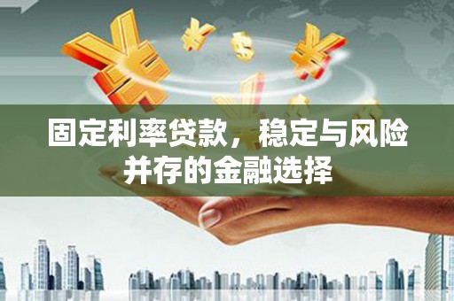 商州固定利率贷款，稳定与风险并存的金融选择