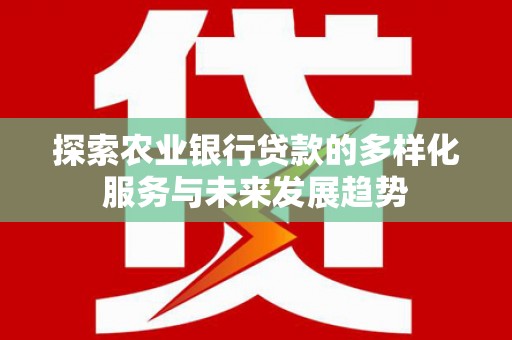 枋山探索农业银行贷款的多样化服务与未来发展趋势
