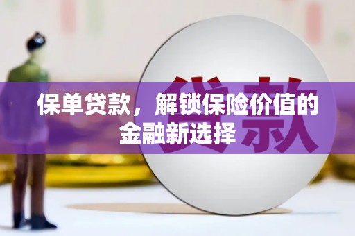 新平保单贷款，解锁保险价值的金融新选择