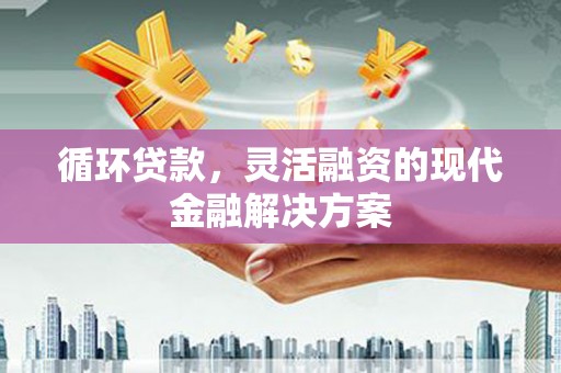 正镶白旗循环贷款，灵活融资的现代金融解决方案