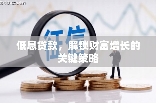 北镇低息贷款，解锁财富增长的关键策略