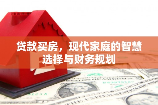 梁河贷款买房，现代家庭的智慧选择与财务规划