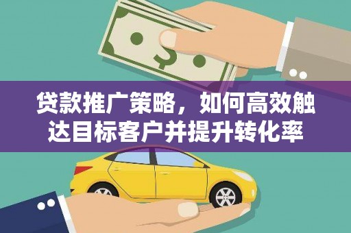 塔城贷款推广策略，如何高效触达目标客户并提升转化率