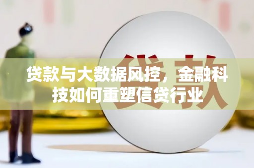 绥芬河贷款与大数据风控，金融科技如何重塑信贷行业