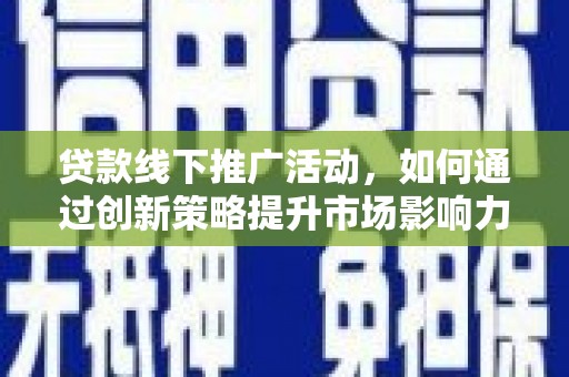 前郭尔罗斯贷款线下推广活动，如何通过创新策略提升市场影响力