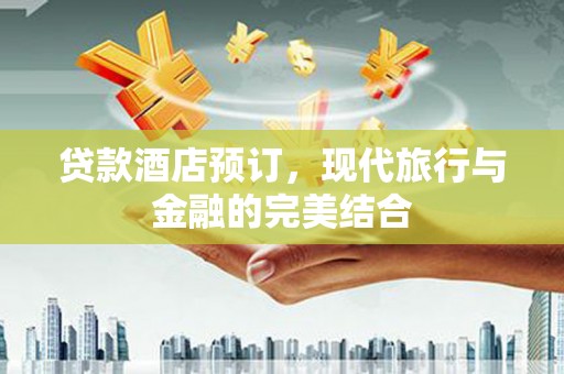 涪陵贷款酒店预订，现代旅行与金融的完美结合