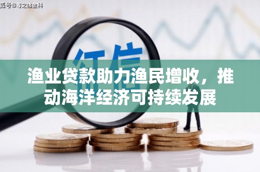 青山渔业贷款助力渔民增收，推动海洋经济可持续发展