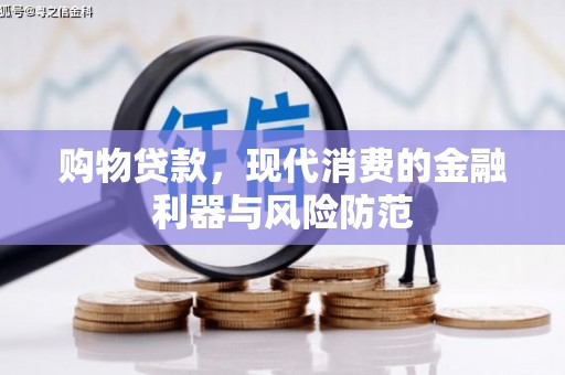 岳麓购物贷款，现代消费的金融利器与风险防范