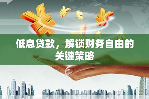 里港低息贷款，解锁财务自由的关键策略