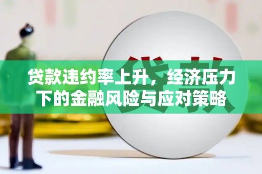 阿尔山贷款违约率上升，经济压力下的金融风险与应对策略