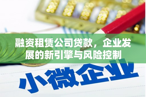 定远融资租赁公司贷款，企业发展的新引擎与风险控制