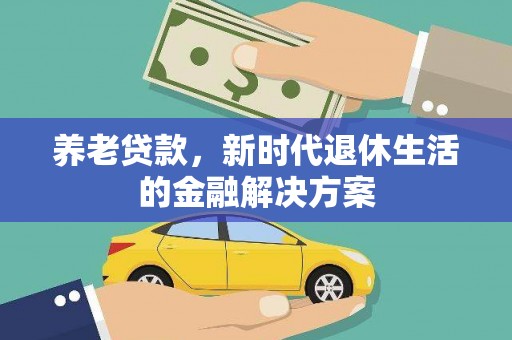 迭部养老贷款，新时代退休生活的金融解决方案