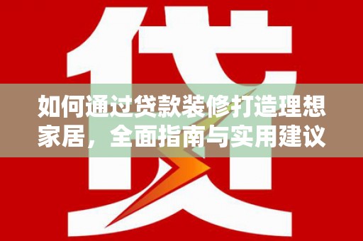 高台如何通过贷款装修打造理想家居,全面指南与实用建议 高台如何通过贷款装修打造理想家居,全面指南与实用建议