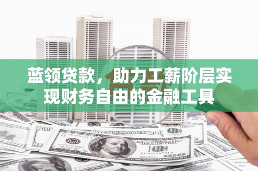 云和蓝领贷款，助力工薪阶层实现财务自由的金融工具
