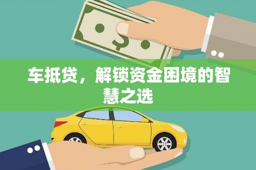 南雄车抵贷，解锁资金困境的智慧之选