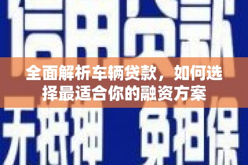 花山全面解析车辆贷款，如何选择最适合你的融资方案