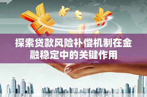 黄骅探索贷款风险补偿机制在金融稳定中的关键作用