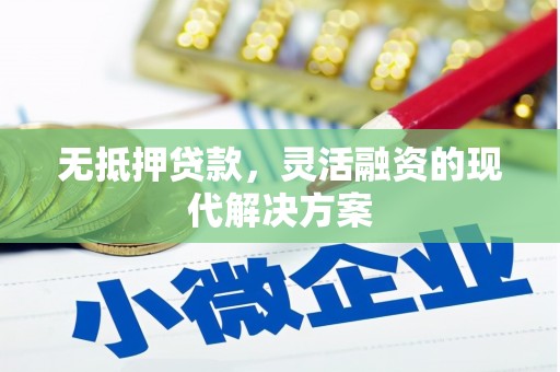 林西无抵押贷款，灵活融资的现代解决方案