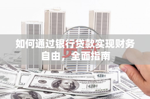 疏勒如何通过银行贷款实现财务自由，全面指南