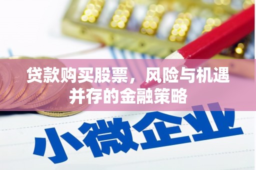 鼓山贷款购买股票，风险与机遇并存的金融策略