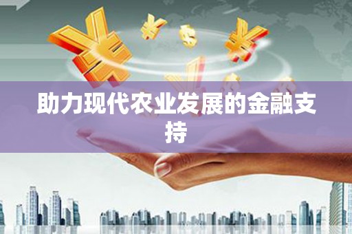 清流助力现代农业发展的金融支持