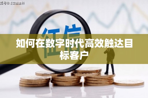 呼和浩特如何在数字时代高效触达目标客户