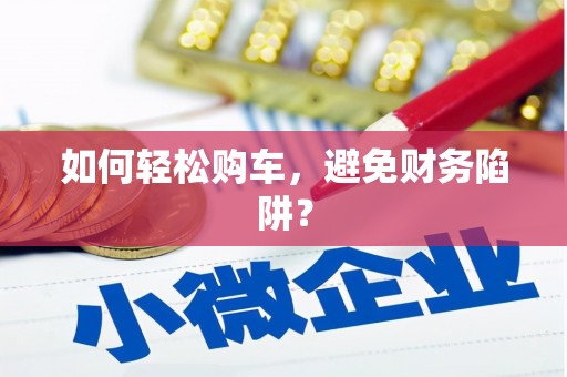 陆良如何轻松购车，避免财务陷阱？