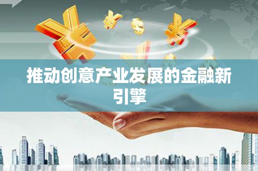 雅江推动创意产业发展的金融新引擎